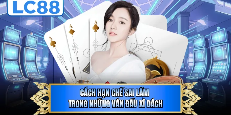 Cách hạn chế sai lầm trong những ván đấu xì dách 