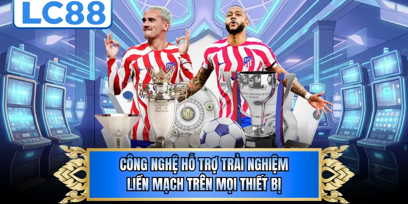 Công nghệ hỗ trợ trải nghiệm liền mạch trên mọi thiết bị