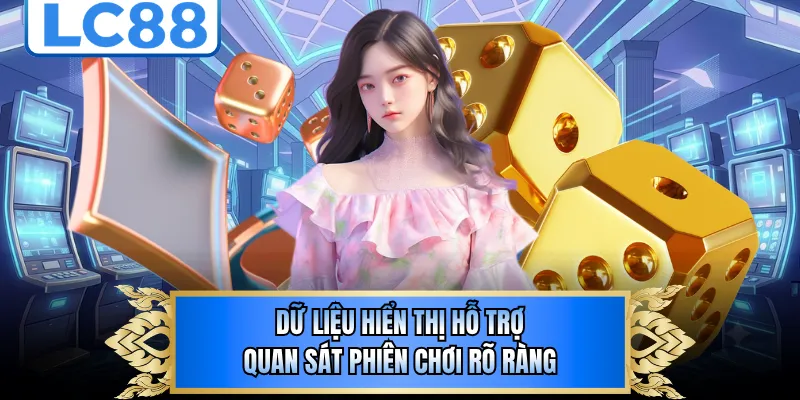 Dữ liệu hiển thị hỗ trợ quan sát phiên chơi rõ ràng