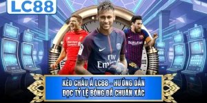 Kèo Châu Á LC88 - Hướng Dẫn Đọc Tỷ Lệ Bóng Đá Chuẩn Xác