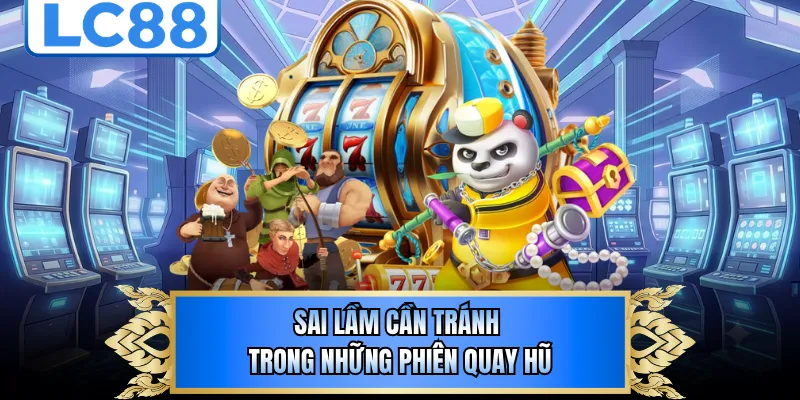 Sai lầm cần tránh trong những phiên quay hũ 